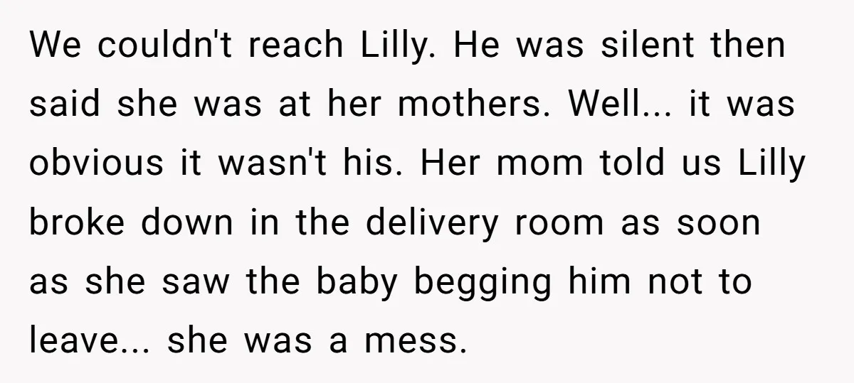 We couldn't reach Lilly. He was silent then said she was at her mothers. Well... it was obvious it wasn't his. Her mom told us Lilly broke down in the...