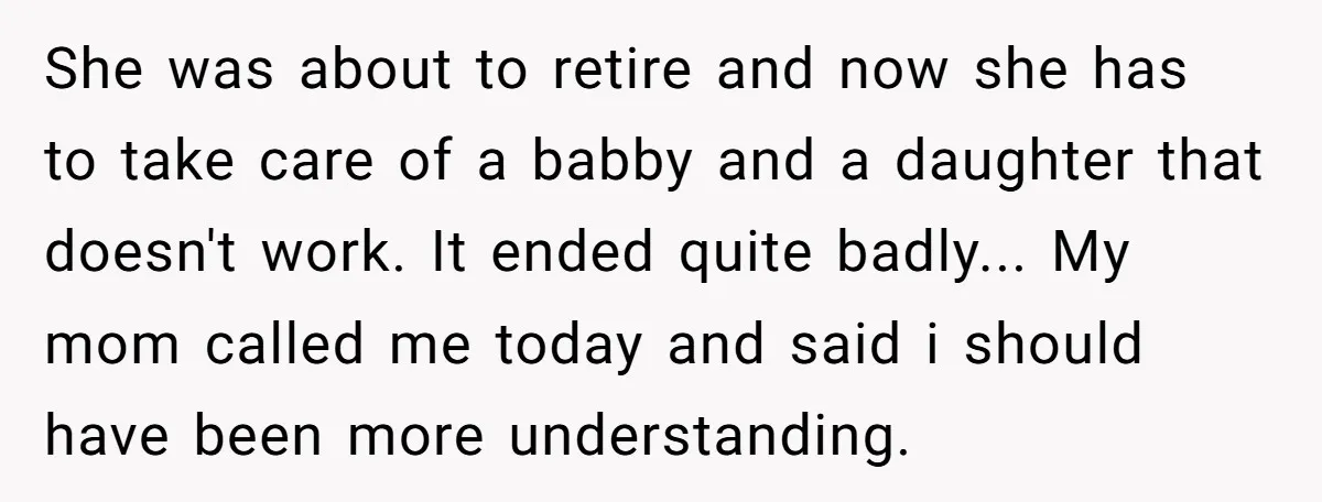 She was about to retire and now she has to take care of a babby and a daughter that doesn't work. It ended quite badly... My mom called me today...
