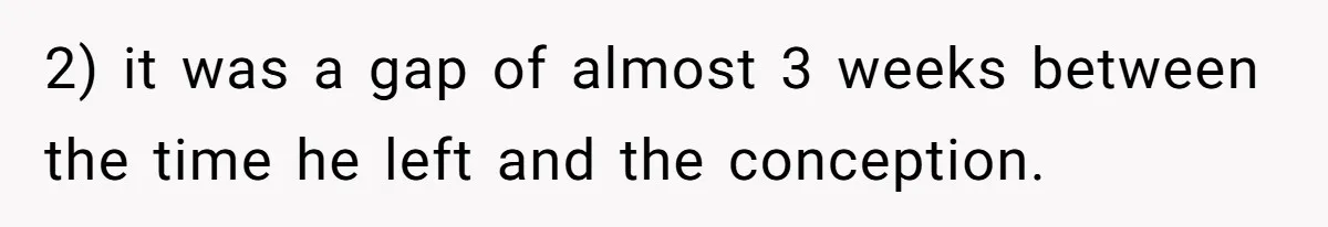 2) it was a gap of almost 3 weeks between the time he left and the conception.