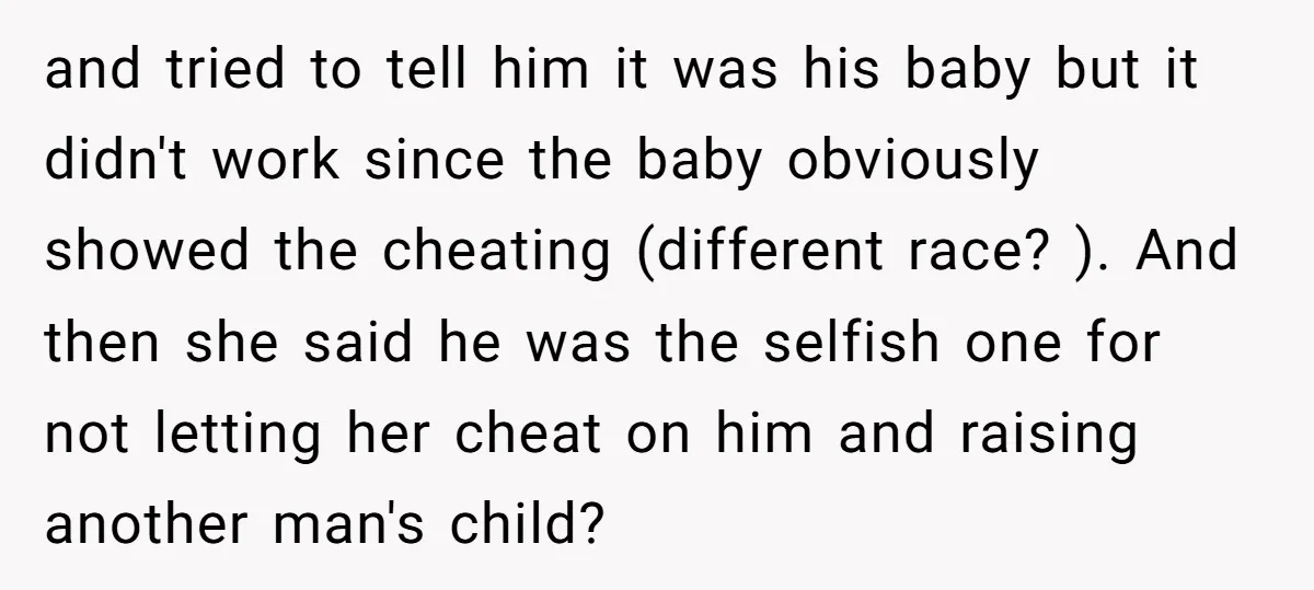 and tried to tell him it was his baby but it didn't work since the baby obviously showed the cheating (different race? ). And then she said he was the...