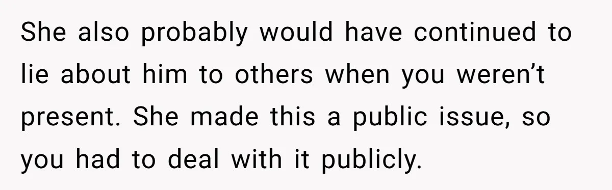 She also probably would have continued to lie about him to others when you weren’t present. She made this a public issue, so you had to deal with it publicly.