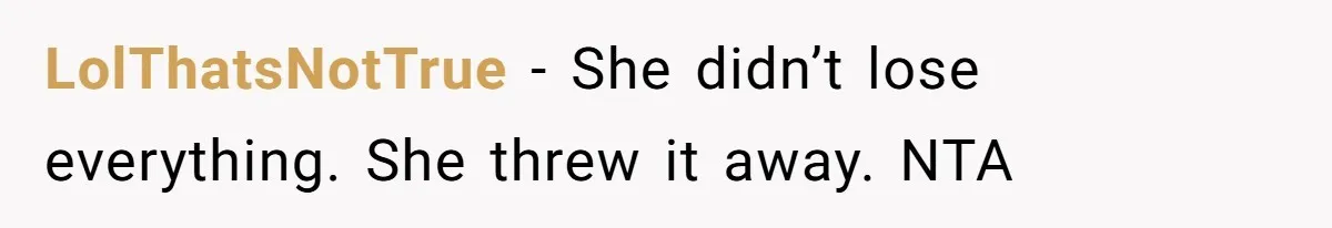 LolThatsNotTrue − She didn’t lose everything. She threw it away. NTA