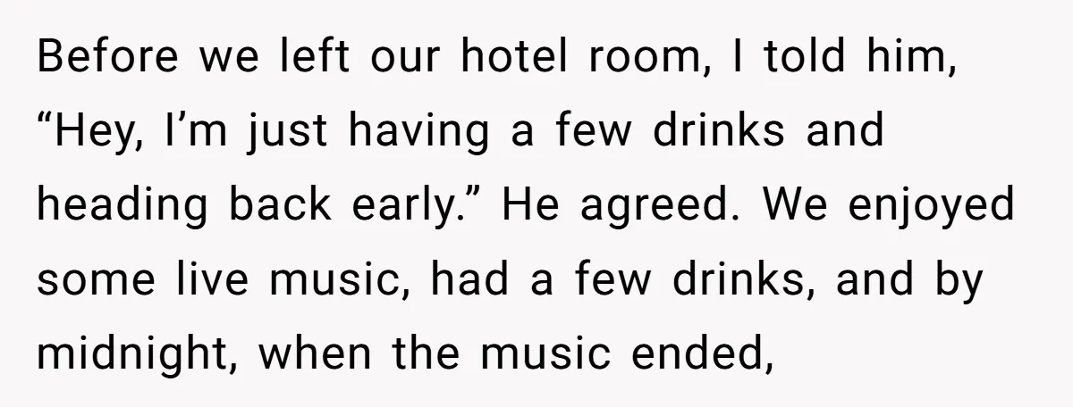 Before we left our hotel room, I told him, “Hey, I’m just having a few drinks and heading back early.” He agreed. We enjoyed some live music, had a few...