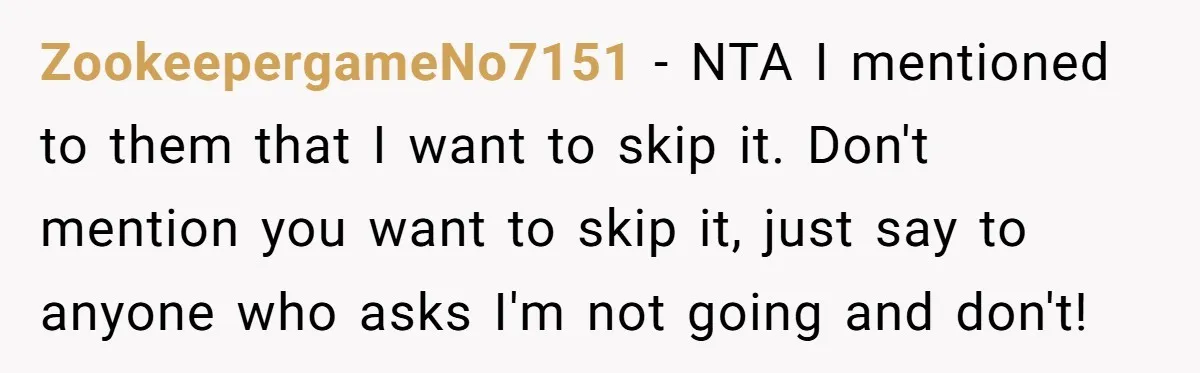ZookeepergameNo7151 − NTA I mentioned to them that I want to skip it. Don't mention you want to skip it, just say to anyone who asks I'm not going and...