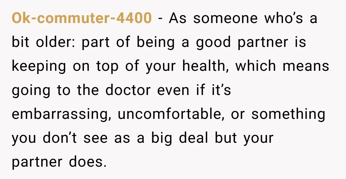 Ok-commuter-4400 − As someone who’s a bit older: part of being a good partner is keeping on top of your health, which means going to the doctor even if it’s...