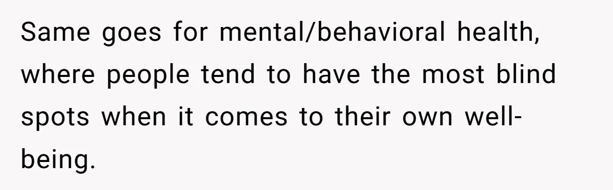 Same goes for mental/behavioral health, where people tend to have the most blind spots when it comes to their own well-being.