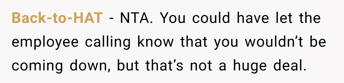 Back-to-HAT − NTA. You could have let the employee calling know that you wouldn’t be coming down, but that’s not a huge deal.