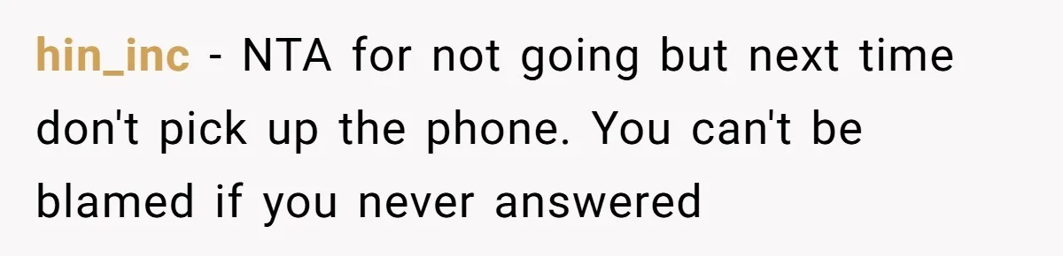 hin_inc − NTA for not going but next time don't pick up the phone. You can't be blamed if you never answered