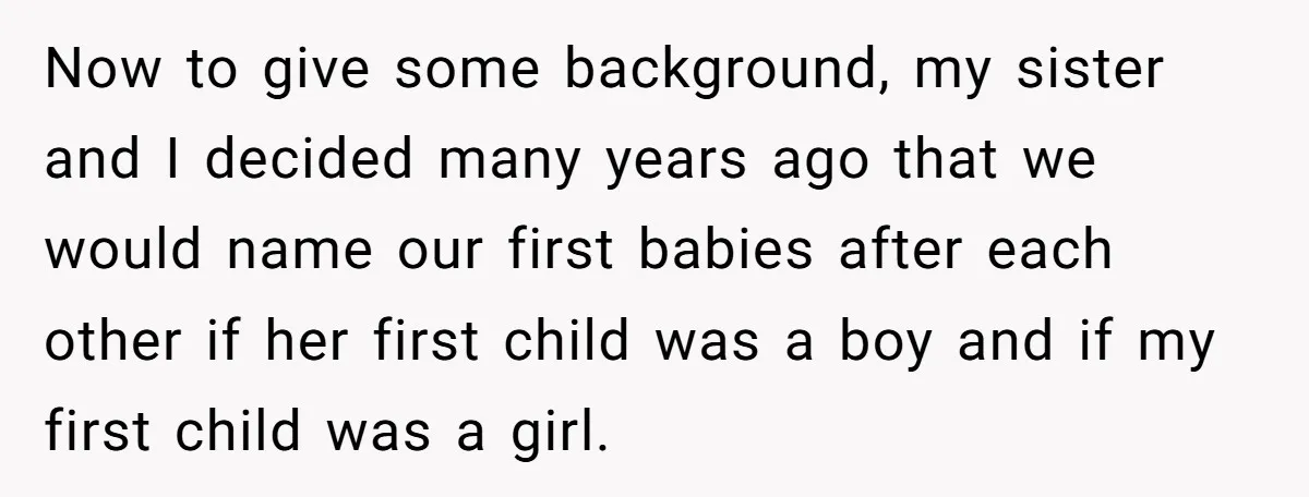 Now to give some background, my sister and I decided many years ago that we would name our first babies after each other if her first child was a boy...