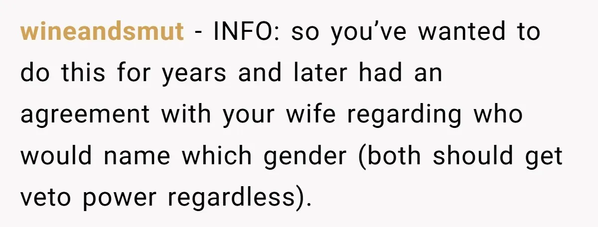 wineandsmut − INFO: so you’ve wanted to do this for years and later had an agreement with your wife regarding who would name which gender (both should get veto power...