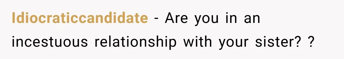 Idiocraticcandidate − Are you in an incestuous relationship with your sister? ?