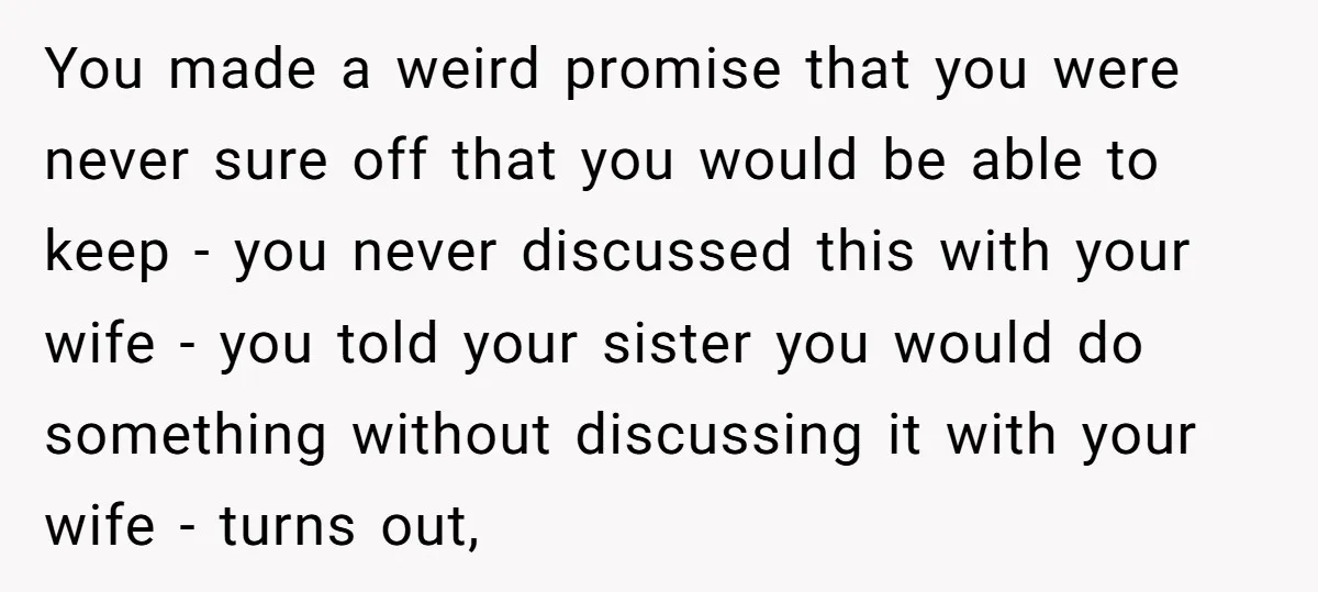 You made a weird promise that you were never sure off that you would be able to keep - you never discussed this with your wife - you told your...