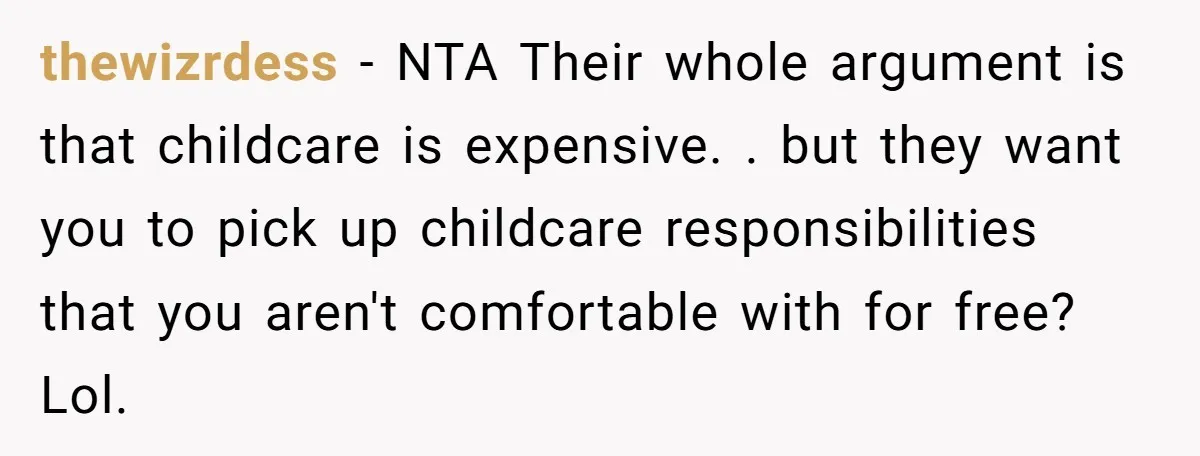 thewizrdess − NTA Their whole argument is that childcare is expensive. . but they want you to pick up childcare responsibilities that you aren't comfortable with for free? Lol.