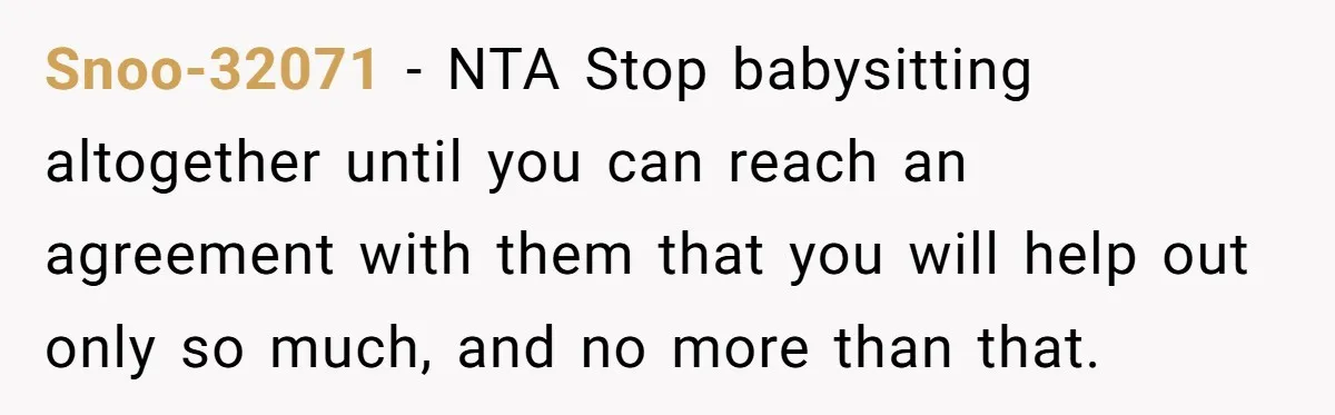 Snoo-32071 − NTA Stop babysitting altogether until you can reach an agreement with them that you will help out only so much, and no more than that.