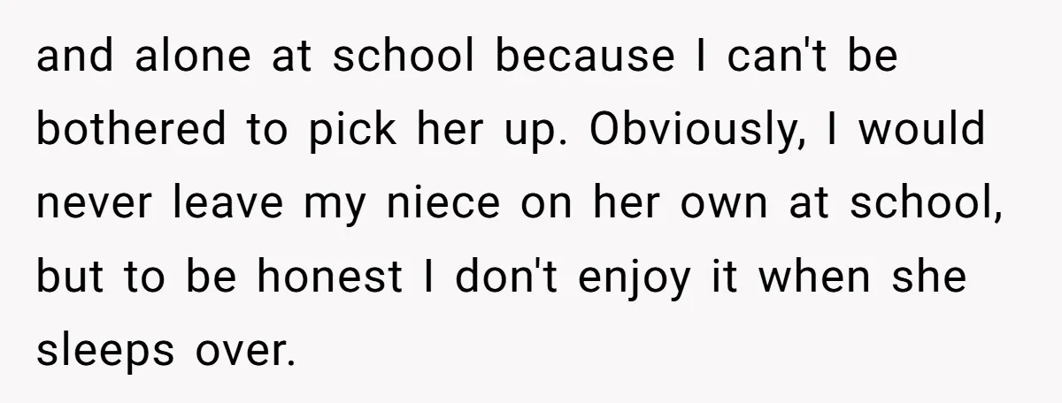 and alone at school because I can't be bothered to pick her up. Obviously, I would never leave my niece on her own at school, but to be honest I...