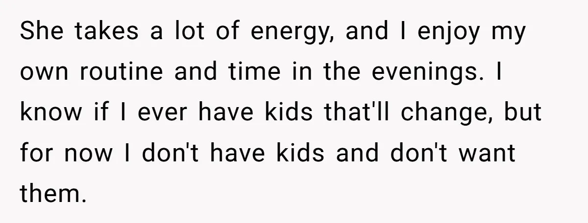 She takes a lot of energy, and I enjoy my own routine and time in the evenings. I know if I ever have kids that'll change, but for now I...