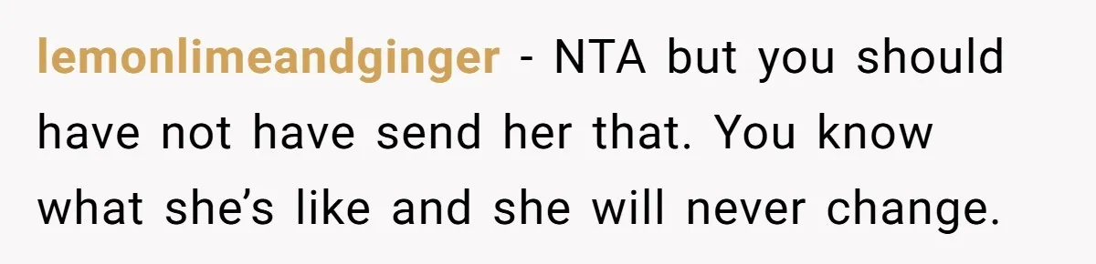 lemonlimeandginger − NTA but you should have not have send her that. You know what she’s like and she will never change.