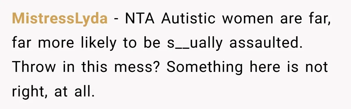 MistressLyda − NTA Autistic women are far, far more likely to be s__ually assaulted. Throw in this mess? Something here is not right, at all.