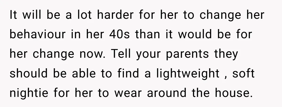 It will be a lot harder for her to change her behaviour in her 40s than it would be for her change now. Tell your parents they should be able...