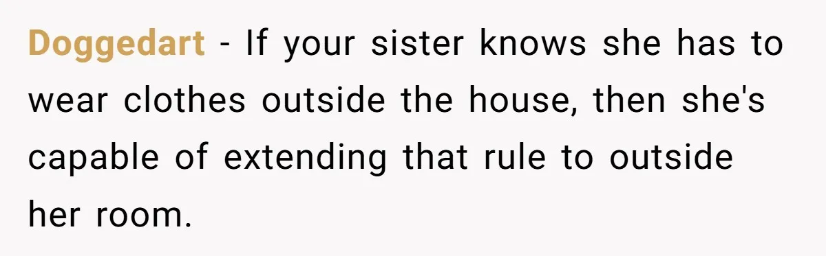 Doggedart − If your sister knows she has to wear clothes outside the house, then she's capable of extending that rule to outside her room.
