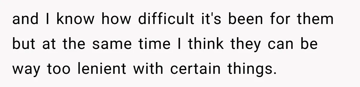 and I know how difficult it's been for them but at the same time I think they can be way too lenient with certain things.
