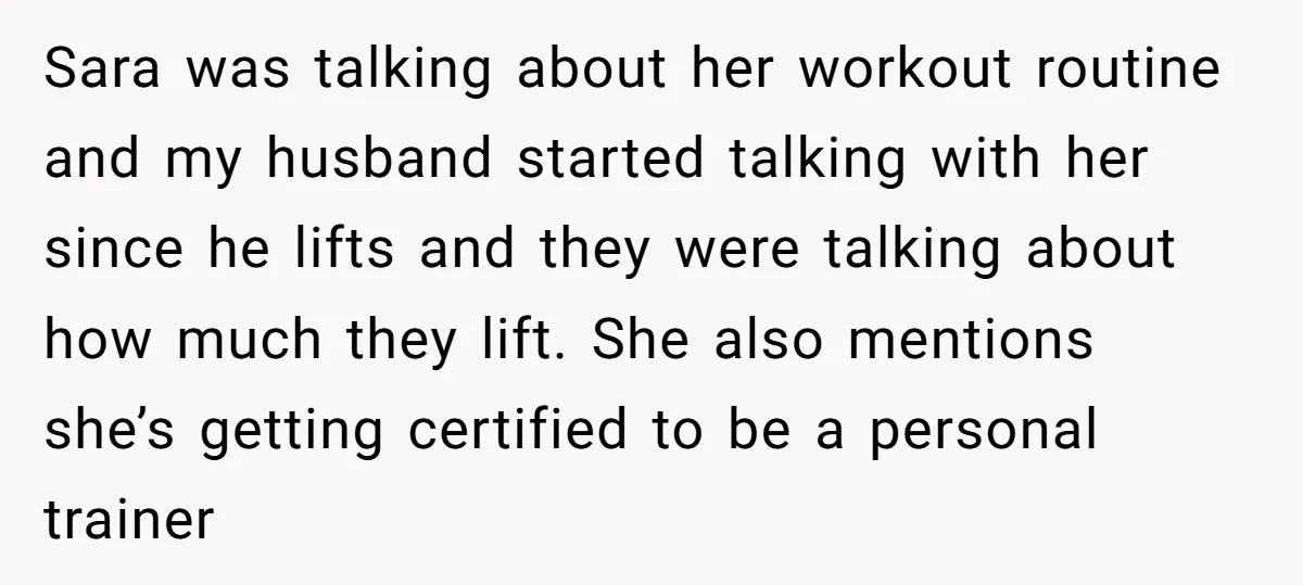 Sara was talking about her workout routine and my husband started talking with her since he lifts and they were talking about how much they lift. She also mentions she’s...