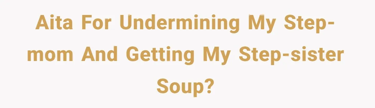 AITA for undermining my step-mom and getting my step-sister soup?