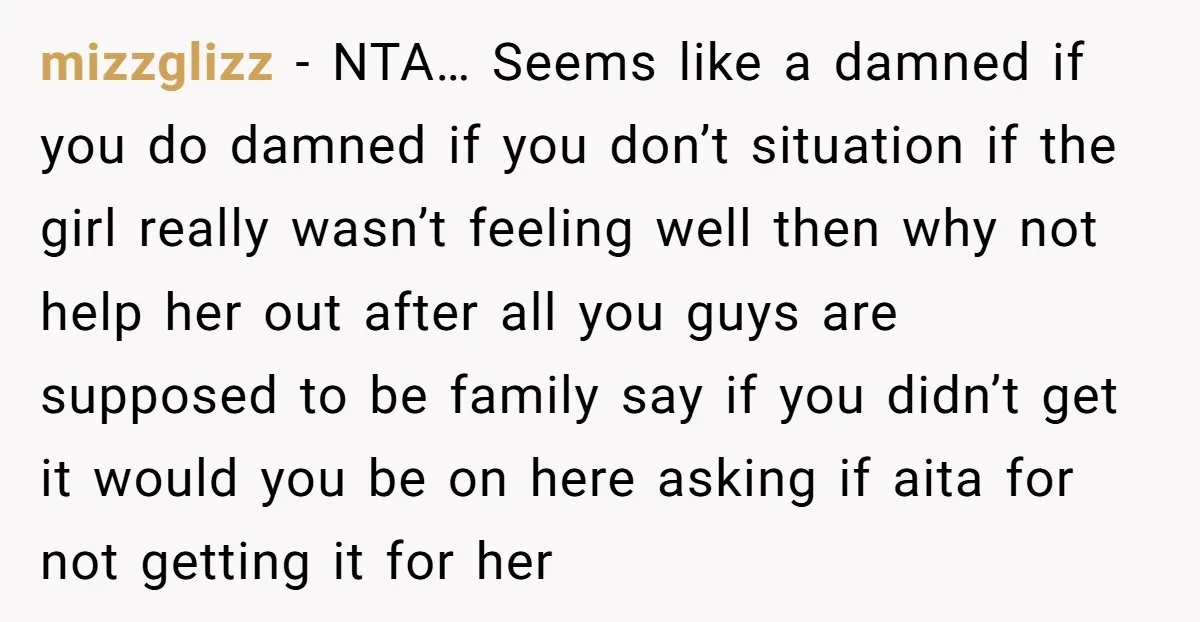 mizzglizz − NTA… Seems like a damned if you do damned if you don’t situation if the girl really wasn’t feeling well then why not help her out after all...
