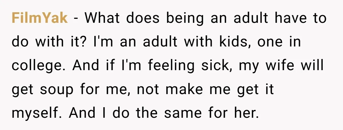 FilmYak − What does being an adult have to do with it? I'm an adult with kids, one in college. And if I'm feeling sick, my wife will get soup...