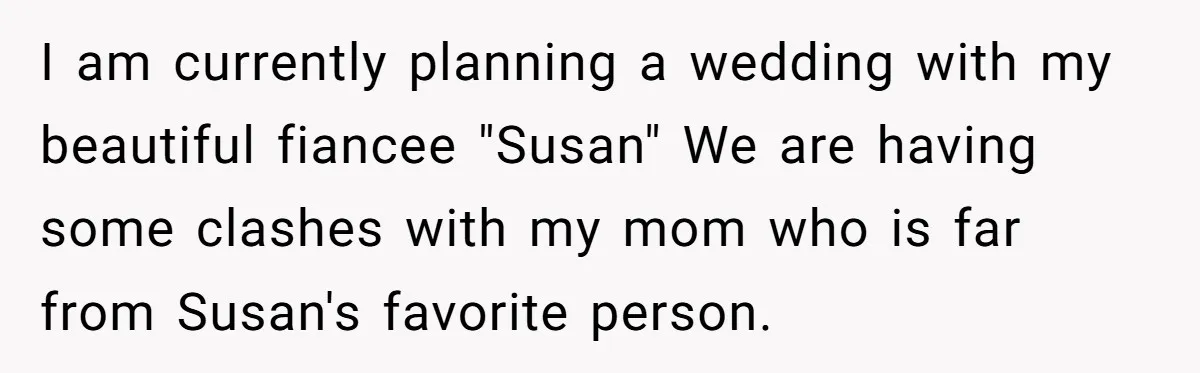 I am currently planning a wedding with my beautiful fiancee "Susan" We are having some clashes with my mom who is far from Susan's favorite person.