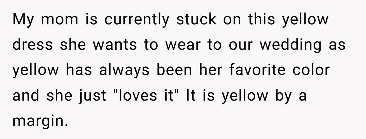 My mom is currently stuck on this yellow dress she wants to wear to our wedding as yellow has always been her favorite color and she just "loves it" It...