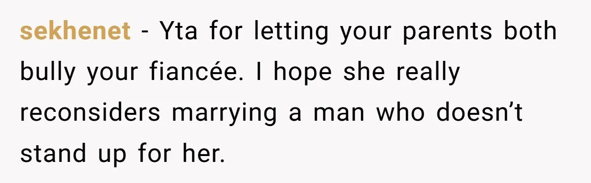 sekhenet − Yta for letting your parents both bully your fiancée. I hope she really reconsiders marrying a man who doesn’t stand up for her.