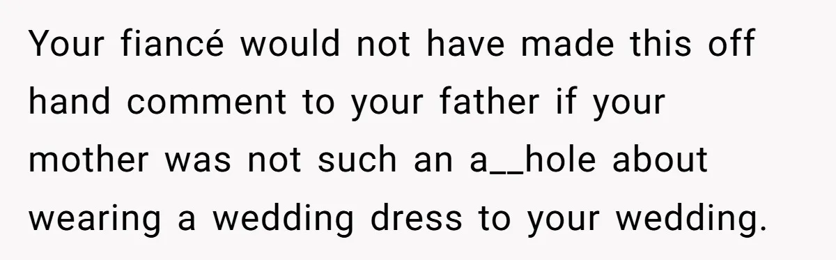 Your fiancé would not have made this off hand comment to your father if your mother was not such an a__hole about wearing a wedding dress to your wedding.