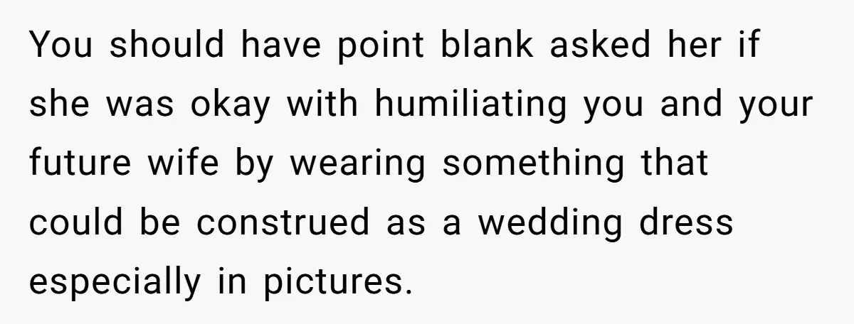 You should have point blank asked her if she was okay with humiliating you and your future wife by wearing something that could be construed as a wedding dress especially...