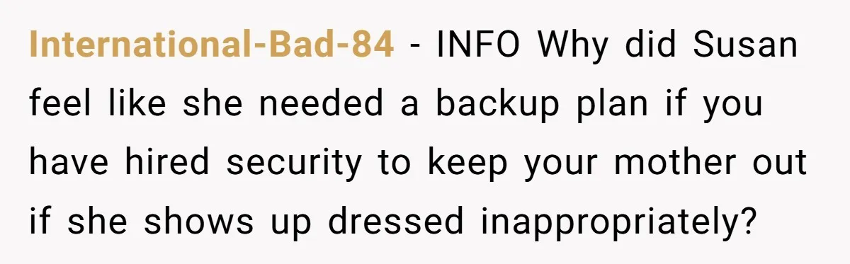 International-Bad-84 − INFO Why did Susan feel like she needed a backup plan if you have hired security to keep your mother out if she shows up dressed inappropriately?