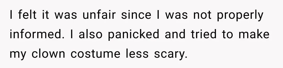I felt it was unfair since I was not properly informed. I also panicked and tried to make my clown costume less scary.