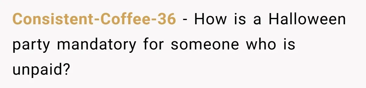 Consistent-Coffee-36 − How is a Halloween party mandatory for someone who is unpaid?
