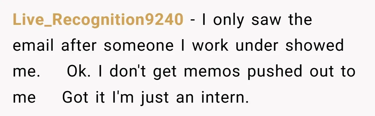 Live_Recognition9240 − I only saw the email after someone I work under showed me.    Ok. I don't get memos pushed out to me    Got it I'm just an intern.