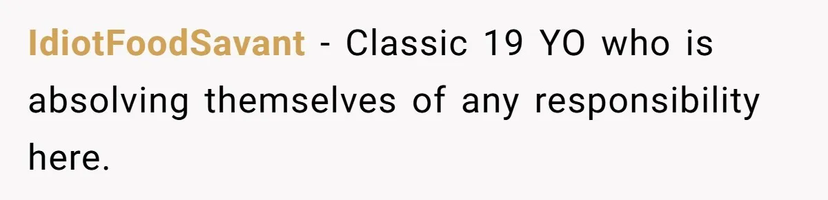 IdiotFoodSavant − Classic 19 YO who is absolving themselves of any responsibility here.