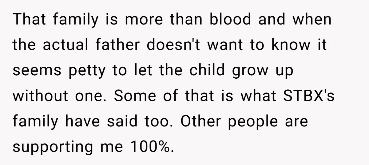 That family is more than blood and when the actual father doesn't want to know it seems petty to let the child grow up without one. Some of that is...