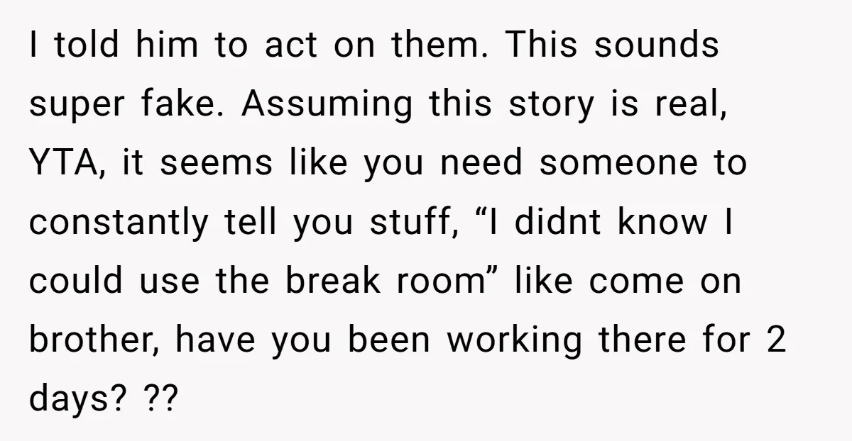I told him to act on them. This sounds super fake. Assuming this story is real, YTA, it seems like you need someone to constantly tell you stuff, “I didnt...