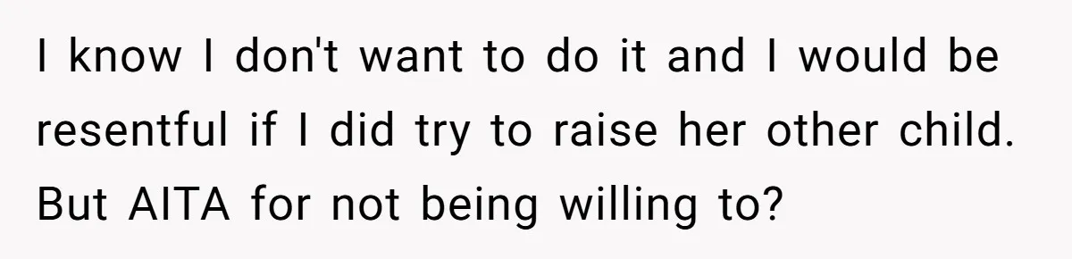 I know I don't want to do it and I would be resentful if I did try to raise her other child. But AITA for not being willing to?