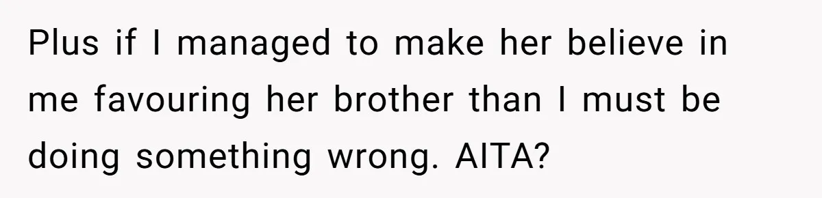 Plus if I managed to make her believe in me favouring her brother than I must be doing something wrong. AITA?