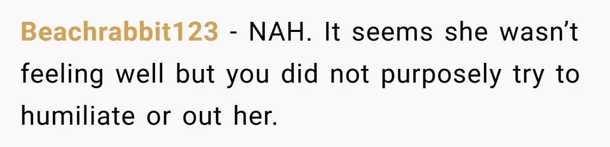 Beachrabbit123 − NAH. It seems she wasn’t feeling well but you did not purposely try to humiliate or out her.