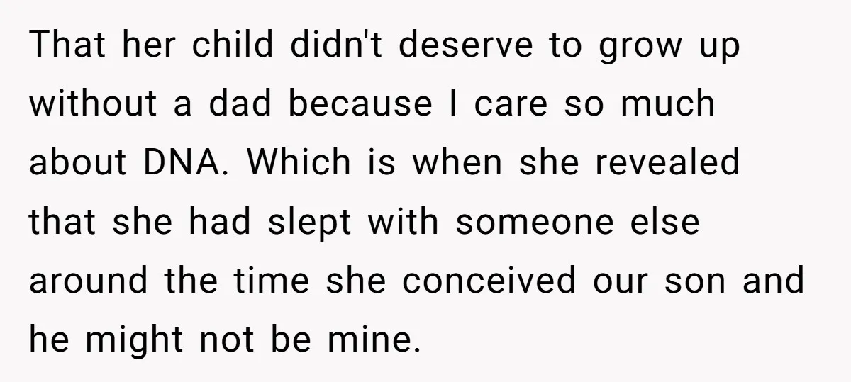That her child didn't deserve to grow up without a dad because I care so much about DNA. Which is when she revealed that she had slept with someone else...