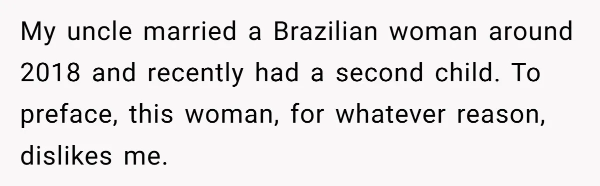 My uncle married a Brazilian woman around 2018 and recently had a second child. To preface, this woman, for whatever reason, dislikes me.