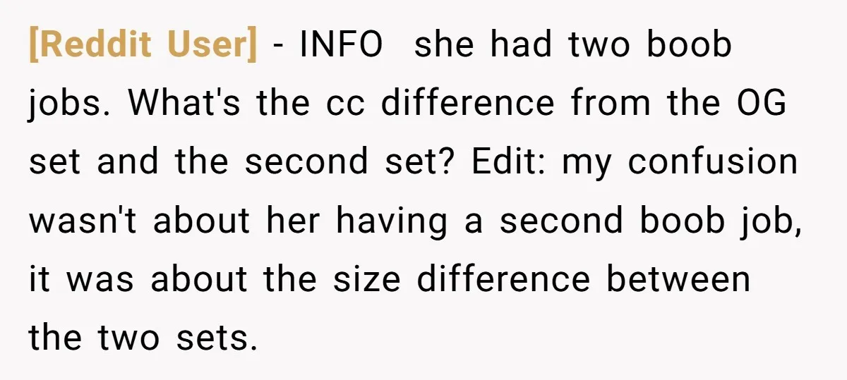 [Reddit User] − INFO she had two boob jobs. What's the cc difference from the OG set and the second set? Edit: my confusion wasn't about her having a second...