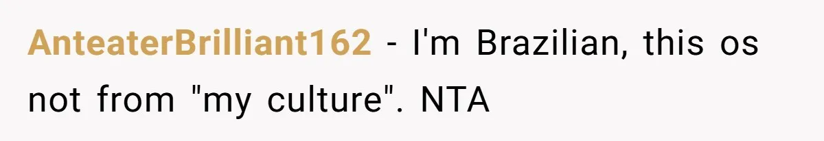 AnteaterBrilliant162 − I'm Brazilian, this os not from "my culture". NTA