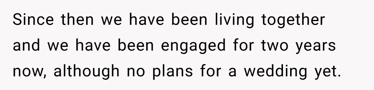 Since then we have been living together and we have been engaged for two years now, although no plans for a wedding yet.