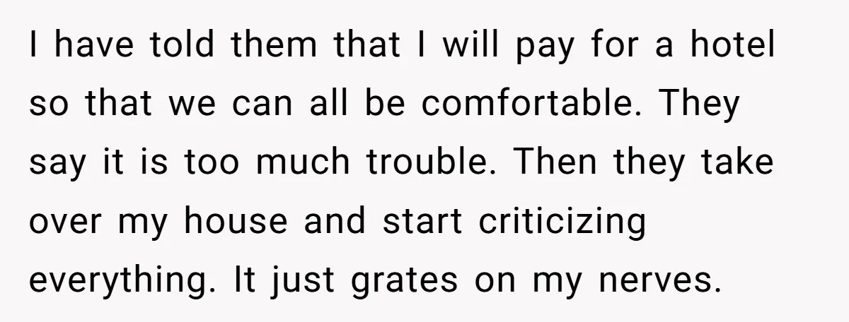 I have told them that I will pay for a hotel so that we can all be comfortable. They say it is too much trouble. Then they take over my...